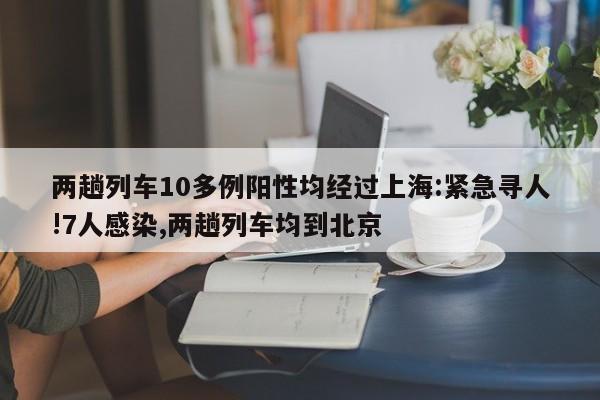 两趟列车10多例阳性均经过上海:紧急寻人!7人感染,两趟列车均到北京
