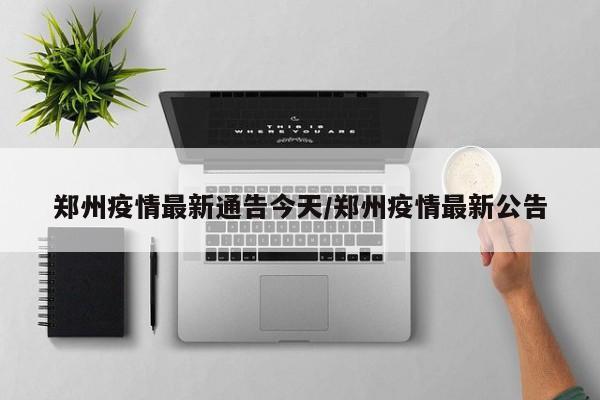 郑州疫情最新通告今天/郑州疫情最新公告