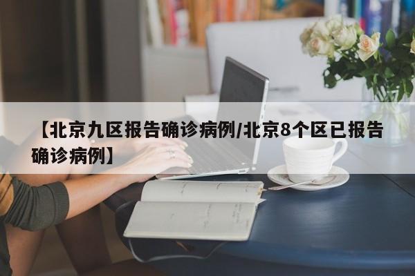 【北京九区报告确诊病例/北京8个区已报告确诊病例】