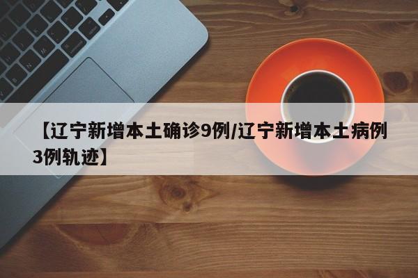 【辽宁新增本土确诊9例/辽宁新增本土病例3例轨迹】