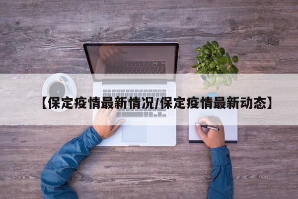 【保定疫情最新情况/保定疫情最新动态】