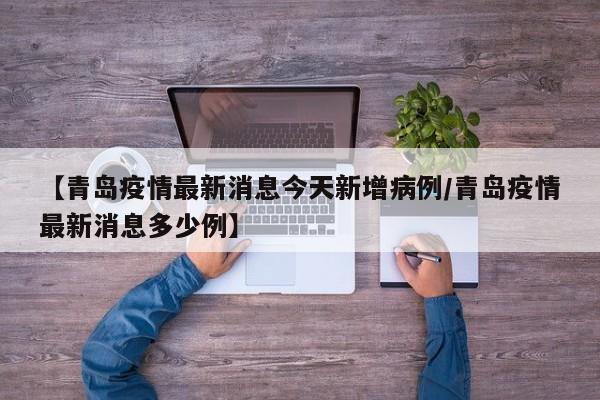 【青岛疫情最新消息今天新增病例/青岛疫情最新消息多少例】
