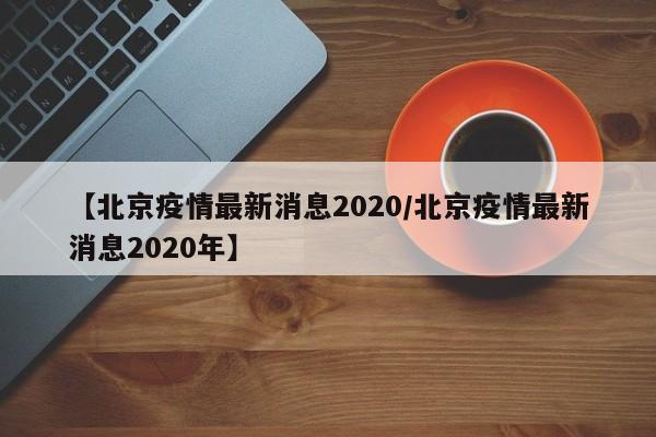 【北京疫情最新消息2020/北京疫情最新消息2020年】