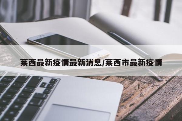莱西最新疫情最新消息/莱西市最新疫情
