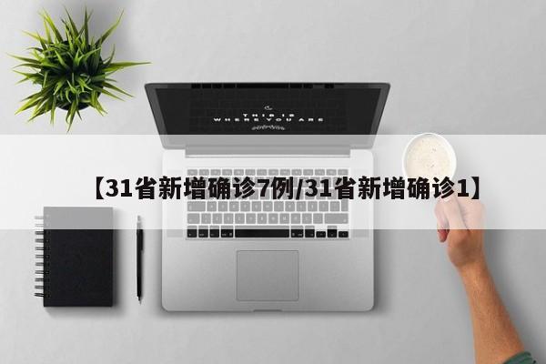 【31省新增确诊7例/31省新增确诊1】