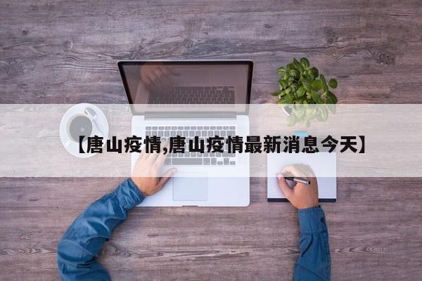 【唐山疫情,唐山疫情最新消息今天】