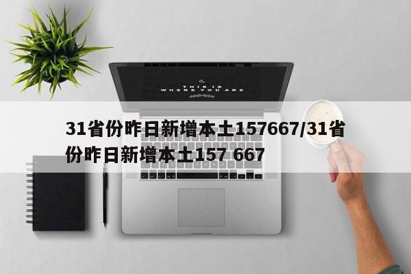 31省份昨日新增本土157667/31省份昨日新增本土157 667