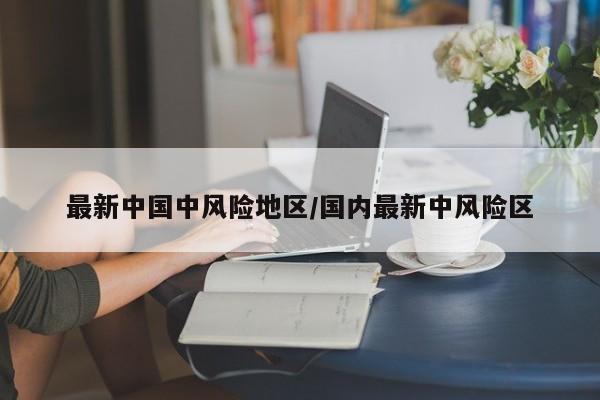 最新中国中风险地区/国内最新中风险区
