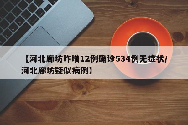【河北廊坊昨增12例确诊534例无症状/河北廊坊疑似病例】
