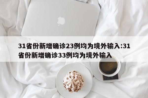 31省份新增确诊23例均为境外输入:31省份新增确诊33例均为境外输入