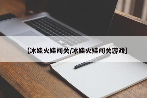 【冰娃火娃闯关/冰娃火娃闯关游戏】