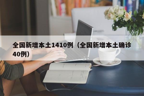 全国新增本土1410例（全国新增本土确诊40例）