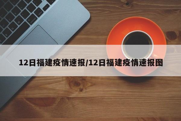 12日福建疫情速报/12日福建疫情速报图