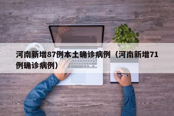 河南新增87例本土确诊病例（河南新增71例确诊病例）