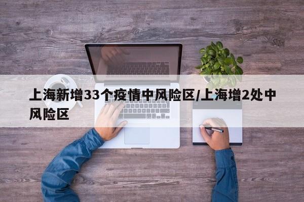 上海新增33个疫情中风险区/上海增2处中风险区