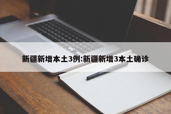 新疆新增本土3例:新疆新增3本土确诊