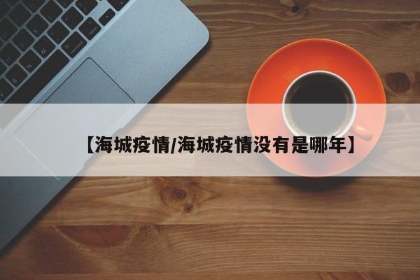 【海城疫情/海城疫情没有是哪年】
