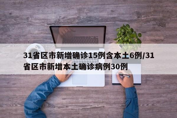 31省区市新增确诊15例含本土6例/31省区市新增本土确诊病例30例 31省区市新增确诊15例含本土6例/31省区市新增本土确诊病例30例