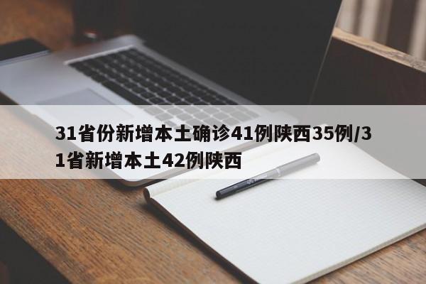 31省份新增本土确诊41例陕西35例/31省新增本土42例陕西 31省份新增本土确诊41例陕西35例/31省新增本土42例陕西