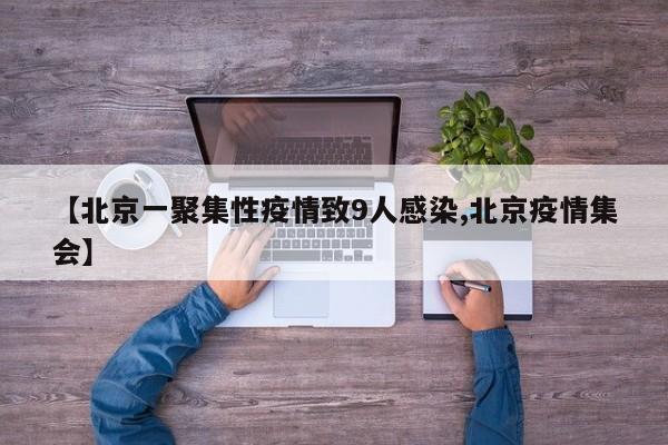 【北京一聚集性疫情致9人感染,北京疫情集会】 【北京一聚集性疫情致9人感染,北京疫情集会】