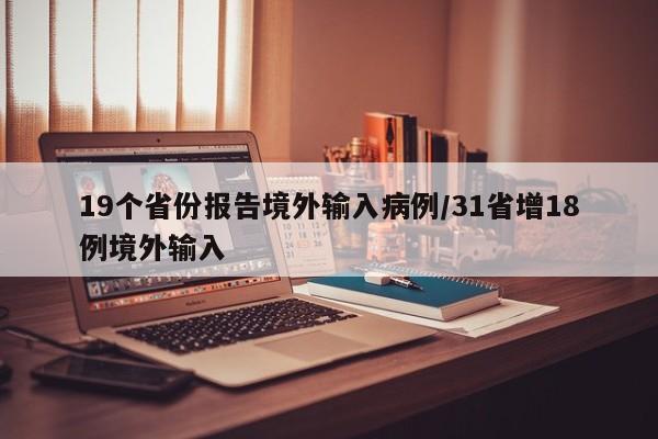19个省份报告境外输入病例/31省增18例境外输入 19个省份报告境外输入病例/31省增18例境外输入