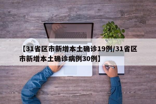 【31省区市新增本土确诊19例/31省区市新增本土确诊病例30例】