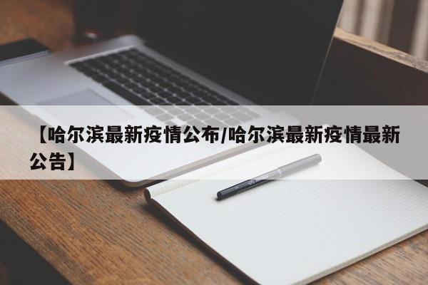 【哈尔滨最新疫情公布/哈尔滨最新疫情最新公告】