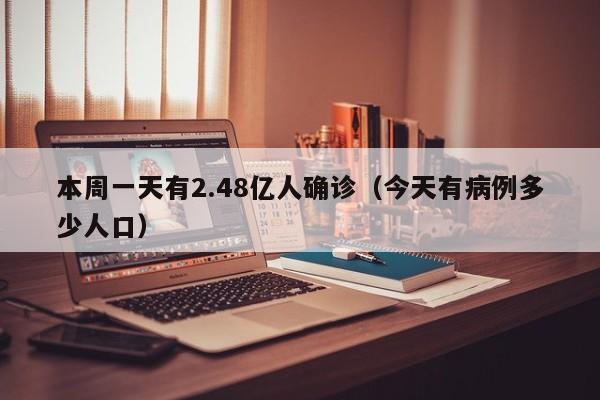本周一天有2.48亿人确诊（今天有病例多少人口）