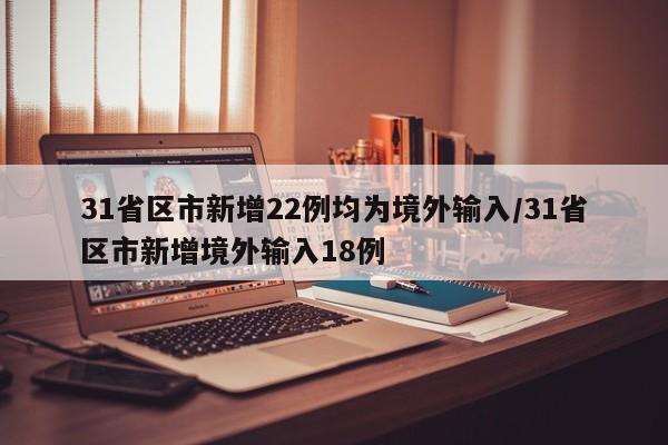 31省区市新增22例均为境外输入/31省区市新增境外输入18例