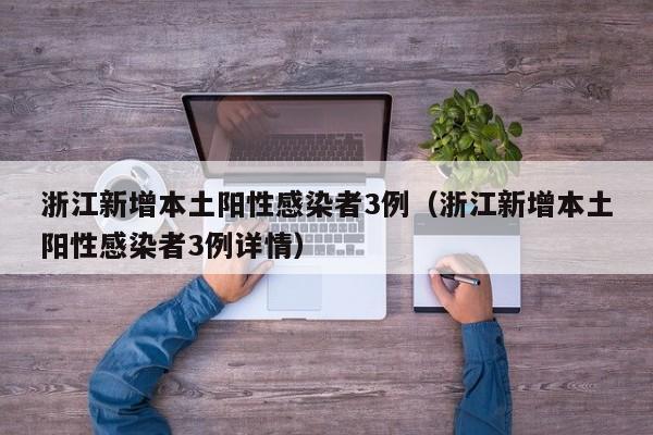 浙江新增本土阳性感染者3例(浙江新增本土阳性感染者3例详情)