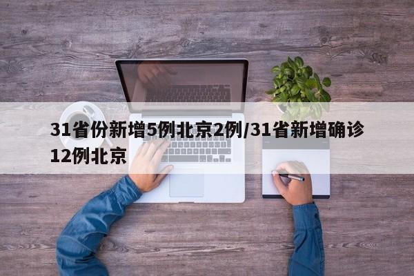 31省份新增5例北京2例/31省新增确诊12例北京