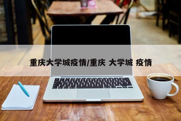 重庆大学城疫情/重庆 大学城 疫情