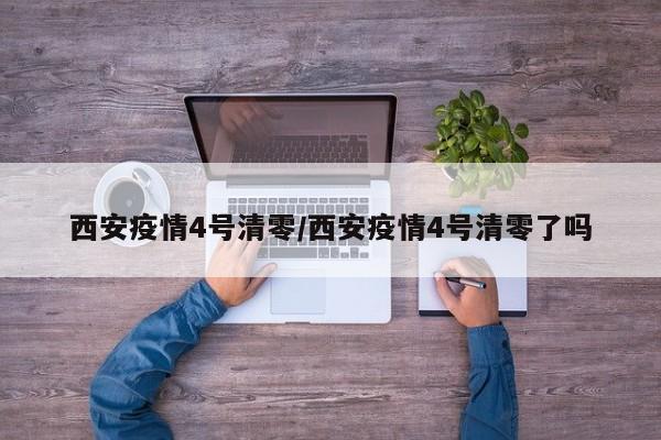西安疫情4号清零/西安疫情4号清零了吗