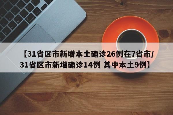 【31省区市新增本土确诊26例在7省市/31省区市新增确诊14例 其中本土9例】