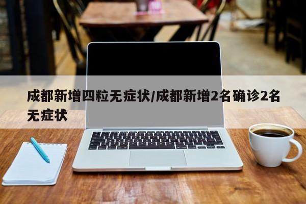 成都新增四粒无症状/成都新增2名确诊2名无症状