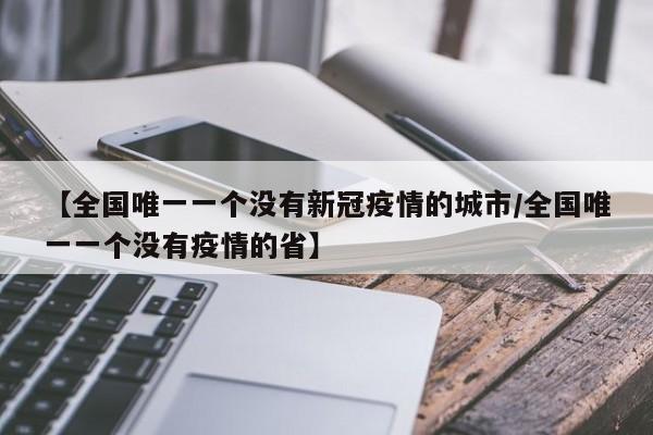 【全国唯一一个没有新冠疫情的城市/全国唯一一个没有疫情的省】