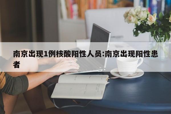 南京出现1例核酸阳性人员:南京出现阳性患者