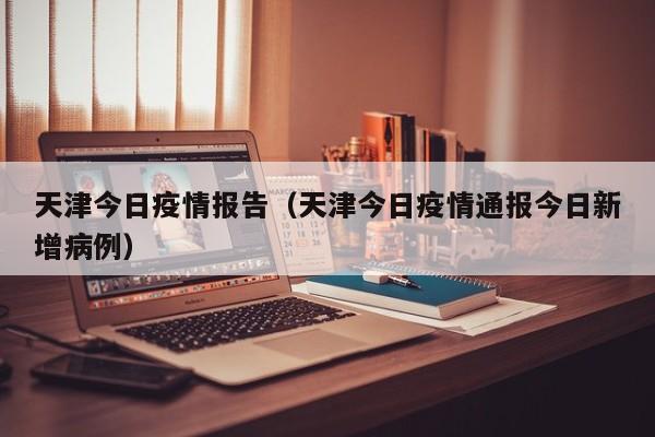 天津今日疫情报告(天津今日疫情通报今日新增病例)