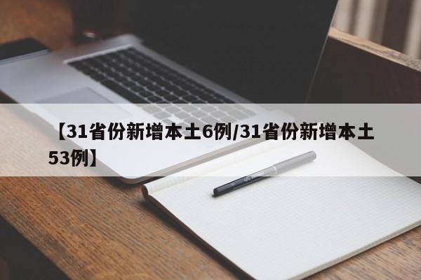 【31省份新增本土6例/31省份新增本土53例】
