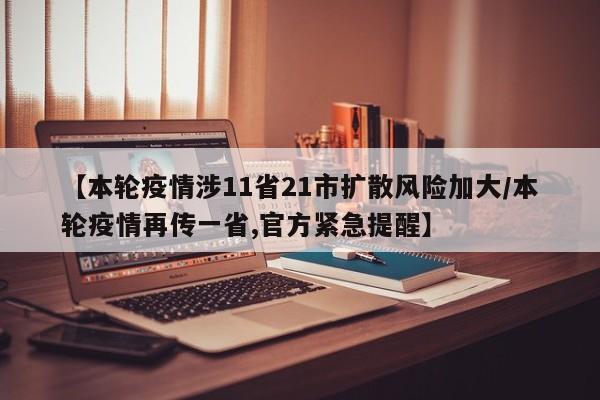【本轮疫情涉11省21市扩散风险加大/本轮疫情再传一省,官方紧急提醒】