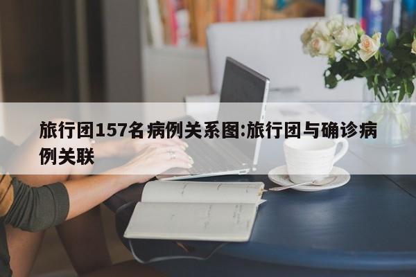 旅行团157名病例关系图:旅行团与确诊病例关联