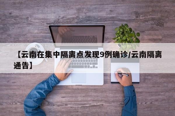 【云南在集中隔离点发现9例确诊/云南隔离通告】
