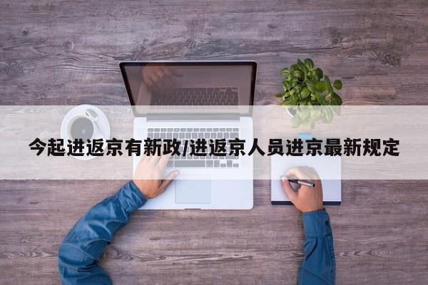 今起进返京有新政/进返京人员进京最新规定