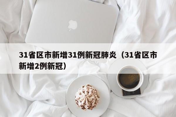 31省区市新增31例新冠肺炎(31省区市新增2例新冠)