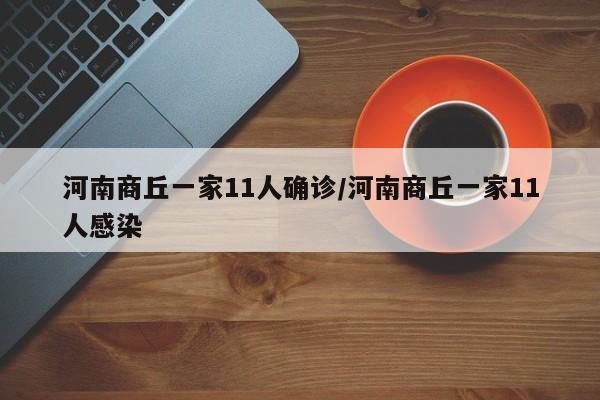 河南商丘一家11人确诊/河南商丘一家11人感染