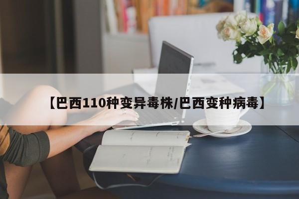 【巴西110种变异毒株/巴西变种病毒】
