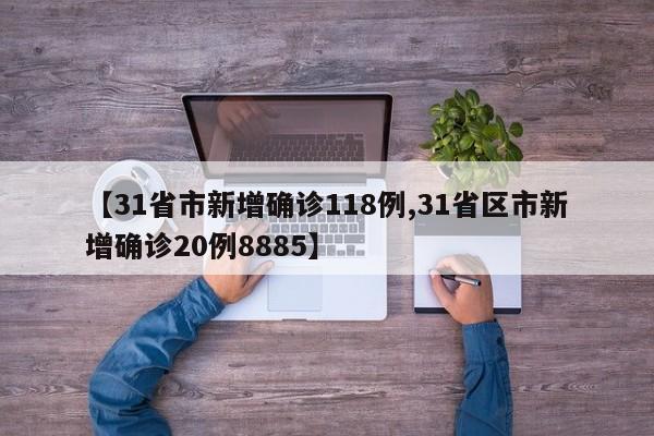 【31省市新增确诊118例,31省区市新增确诊20例8885】