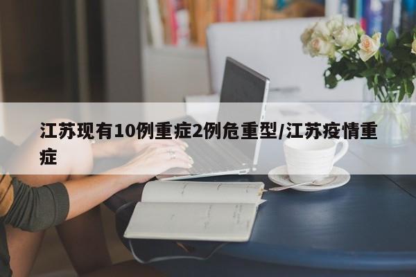江苏现有10例重症2例危重型/江苏疫情重症