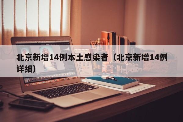 北京新增14例本土感染者(北京新增14例详细)