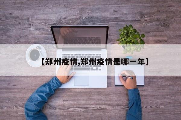 【郑州疫情,郑州疫情是哪一年】